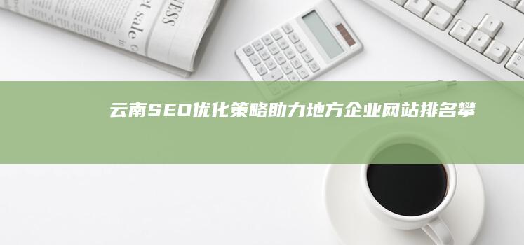 云南SEO优化策略：助力地方企业网站排名攀升